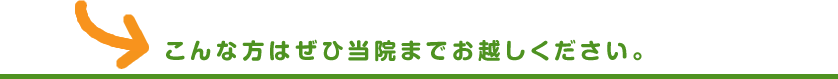 こんな方はぜひ当院までお越しください。